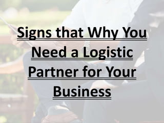 Signs that Why You
Need a Logistic
Partner for Your
Business
 