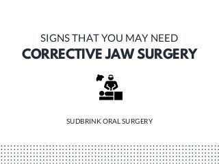 CORRECTIVE JAW SURGERY
SIGNS THAT YOU MAY NEED
SUDBRINK ORAL SURGERY
 