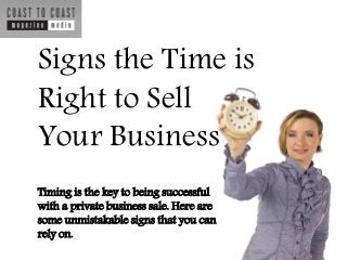 Signs the Time is
Right to Sell
Your Business
Timing is the key to being successful
with a private business sale. Here are
some unmistakable signs that you can
rely on.

 