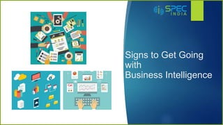 Signs to Get Going
with
Business Intelligence
 