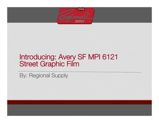Introducing: Avery SF MPI 6121
Street Graphic Film
By: Regional Supply
 