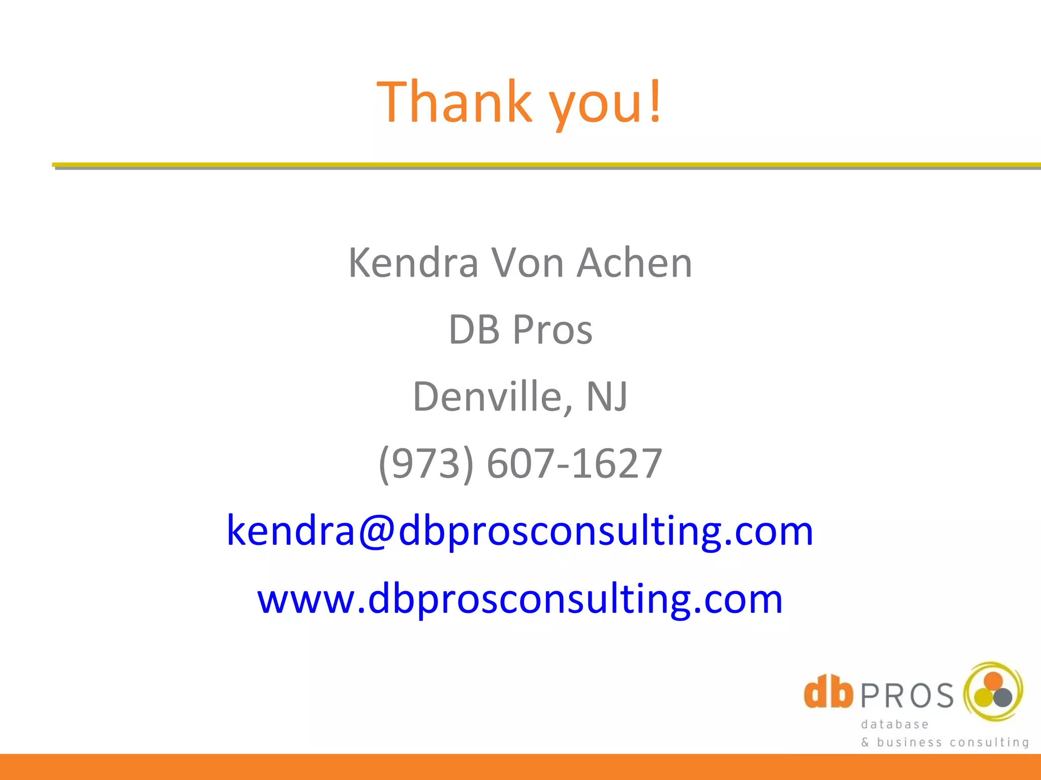 Thank you!

      Kendra Von Achen
          DB Pros
         Denville, NJ
       (973) 607-1627
kendra@dbprosconsulting.com
 www.dbprosconsulting.com
 