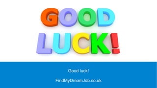 Good luck!
FindMyDreamJob.co.uk
 