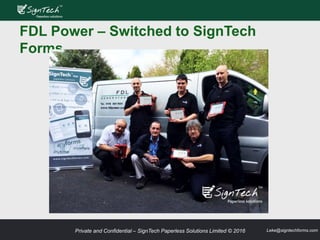 Private and Confidential – SignTech Paperless Solutions Limited © 2016 Leke@signtechforms.com
FDL Power – Switched to SignTech
Forms
 