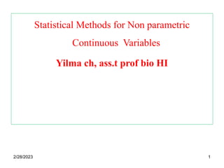 Statistical Methods for Non parametric
Continuous Variables
Yilma ch, ass.t prof bio HI
2/28/2023 1
 