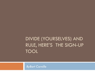DIVIDE (YOURSELVES) AND RULE, HERE’S  THE SIGN-UP TOOL ByBart Cornille 