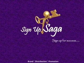 Sign up for success……
Sign Up Saga
Brand Distribution Promotion
 