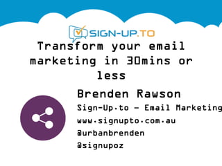 Transform your email
marketing in 30mins or less

        Brenden Rawson
        Sign-Up.to – Email Marketing
        www.signupto.com.au
        @urbanbrenden
        @signupoz
 