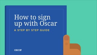 How to sign 
up with Oscar
A STEP BY STEP GUIDE
 
