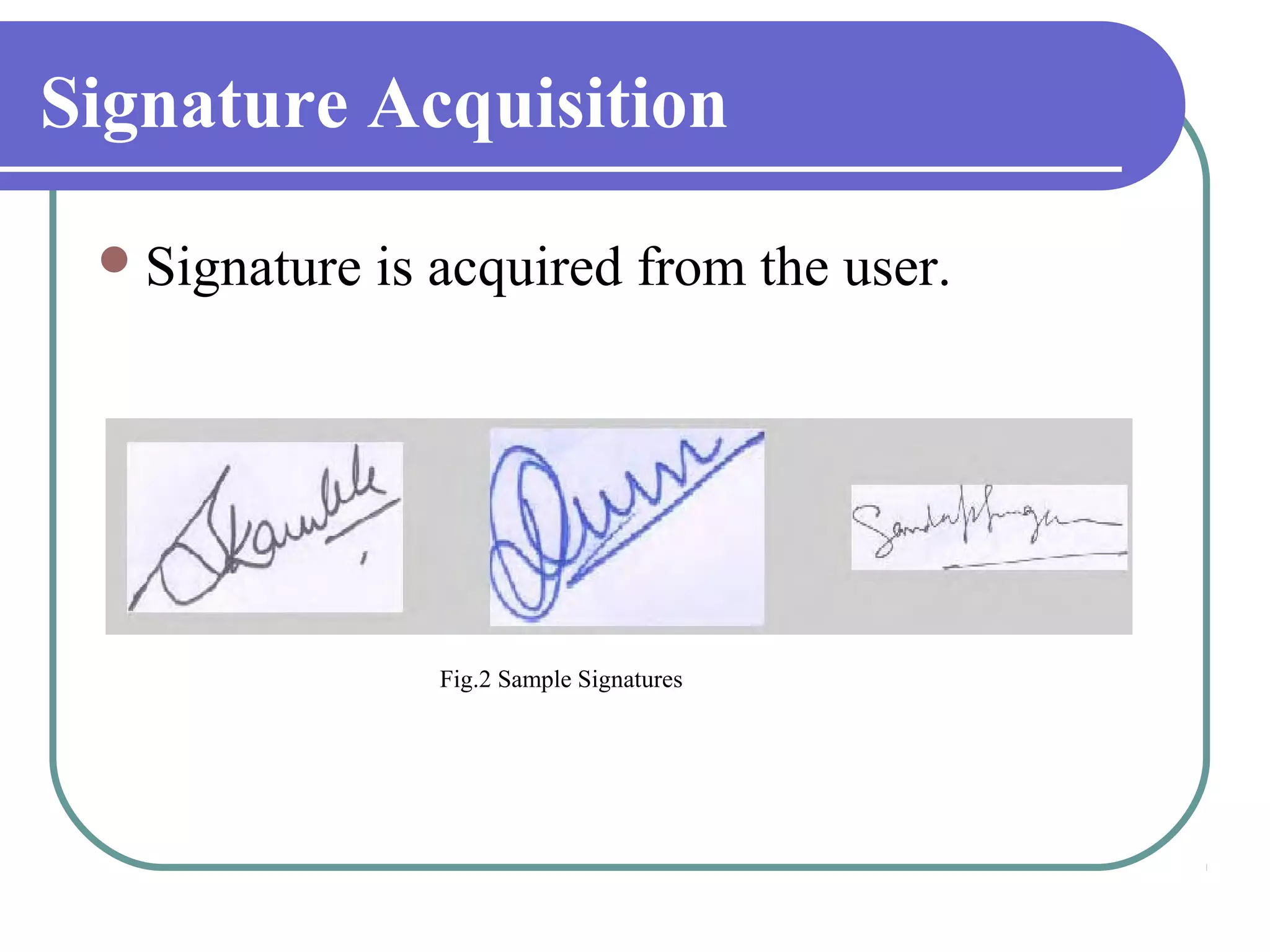 Signature Acquisition

  Signature   is acquired from the user.




                 Fig.2 Sample Signatures
 