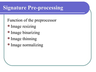 Signature Pre-processing

 Function of the preprocessor
 Image resizing
 Image binarizing
 Image thinning
 Image norma...