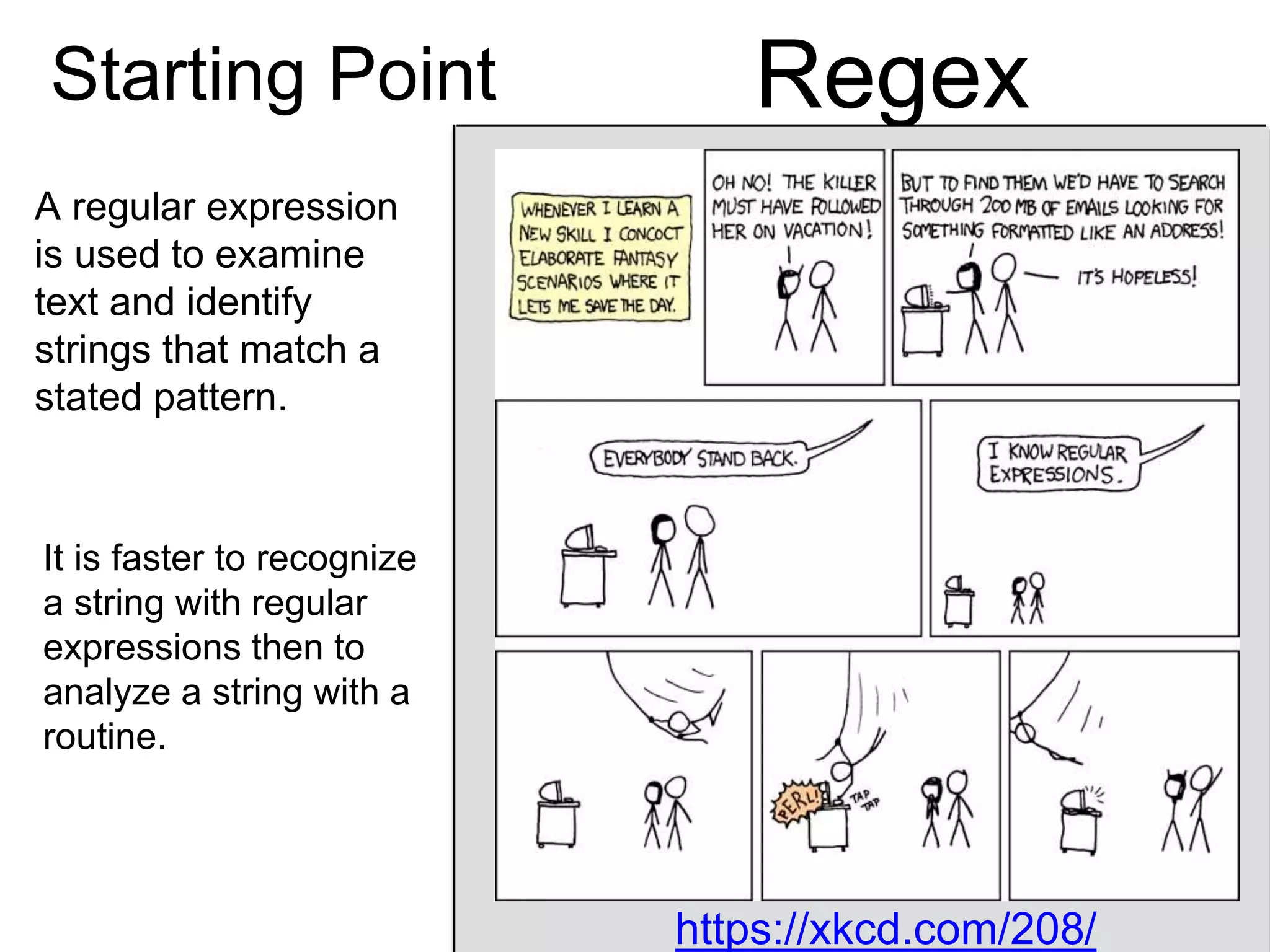 RegexStarting Point
https://xkcd.com/208/
It is faster to recognize
a string with regular
expressions then to
analyze a string with a
routine.
A regular expression
is used to examine
text and identify
strings that match a
stated pattern.
https://xkcd.com/208/
 