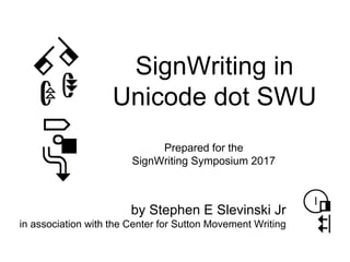 SignWriting in
Unicode dot SWU
Prepared for the
SignWriting Symposium 2017
by Stephen E Slevinski Jr
in association with the Center for Sutton Movement Writing
 
