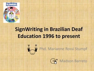 SignWriting in Brazilian Deaf 
Education 1996 to present 
Phd. Marianne Rossi Stumpf 
Madson Barreto 
 
