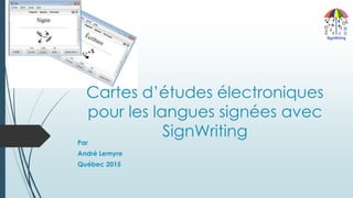 Cartes d’études électroniques
pour les langues signées avec
SignWriting
Par
André Lemyre
Québec 2015
 
