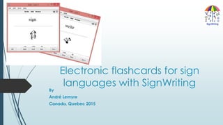 Electronic flashcards for sign
languages with SignWriting
By
André Lemyre
Canada, Quebec 2015
 