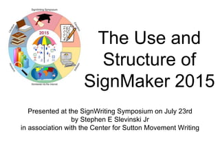 The Use and
Structure of
SignMaker 2015
Presented at the SignWriting Symposium on July 23rd
by Stephen E Slevinski Jr
in a...