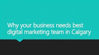 Why your business needs best
digital marketing team in Calgary
 