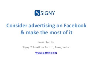 Consider advertising on Facebook
& make the most of it
Presented by,
Signy IT Solutions Pvt Ltd, Pune, India.
www.signyit.com
 