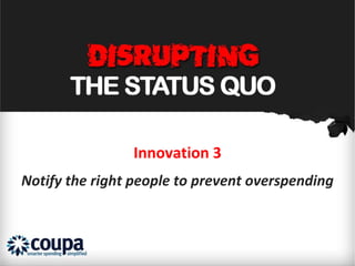 Innovation 3
Notify the right people to prevent overspending
 