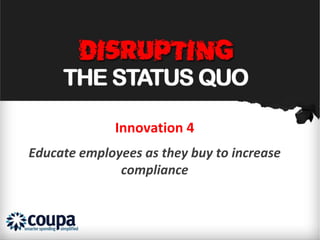 Innovation 4
Educate employees as they buy to increase
              compliance
 