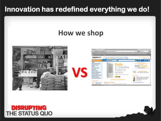 Innovation has redefined everything we do!


          How wewe travel
            we we shop
            How we buy
        HowHowcommunicate
            How commute
       How we power our lives

                    VS
                    VS
                   VS
                   VS
 