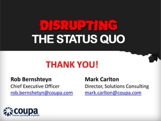 THANK YOU!
Rob Bernshteyn             Mark Carlton
Chief Executive Officer    Director, Solutions Consulting
rob.bernshetyn@coupa.com   mark.carlton@coupa.com
 