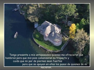 Tengo presente a mis antepasados quienes me ofrecieron sus
hombros para que mis pies comenzaran su trayecto y
     cuido que mi par de piernas sean fuertes
             para que se apoyen en ellas los pasos de quienes de mí
                            nacieron.
 