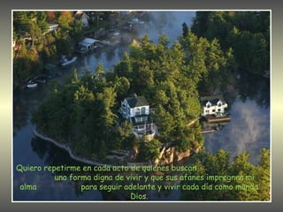 Quiero repetirme en cada acto de quienes buscan
          una forma digna de vivir y que sus afanes impregnen mi
 alma            para seguir adelante y vivir cada día como manda
                              Dios.
 