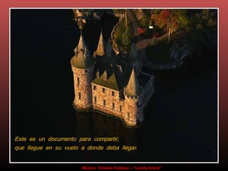 Este es un documento para compartir,
que llegue en su vuelo a donde deba llegar.


                       Música: Ernesto Cortázar – “Lonely Island”
 