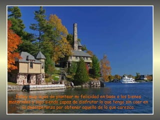Estoy muy lejos de plantear mi felicidad en base a los bienes materiales y sigo siendo capaz de disfrutar lo que tengo sin caer en la desesperanza por obtener aquello de lo que carezco. 