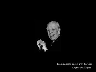 Letras sabias de un gran hombre Jorge Luís Borges 