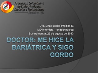 Dra. Lina Patricia Pradilla S.
MD internista – endocrinóloga
Bucaramanga, 23 de agosto de 2013
 