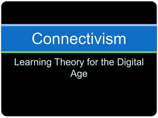 Learning Theory for the Digital
Age
Connectivism
 