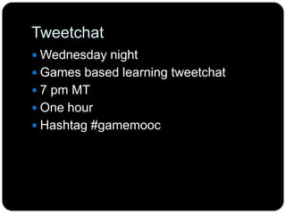 Tweetchat
 Wednesday night
 Games based learning tweetchat
 7 pm MT
 One hour
 Hashtag #gamemooc
 