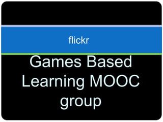 Games Based
Learning MOOC
group
flickr
 