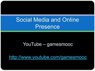 YouTube – gamesmooc
http://www.youtube.com/gamesmooc
Social Media and Online
Presence
 