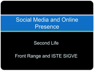 Second Life
Front Range and ISTE SIGVE
Social Media and Online
Presence
 