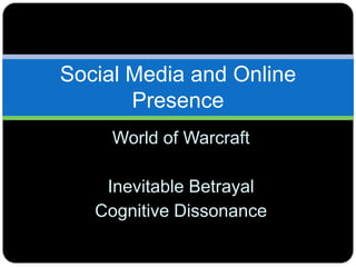 World of Warcraft
Inevitable Betrayal
Cognitive Dissonance
Social Media and Online
Presence
 