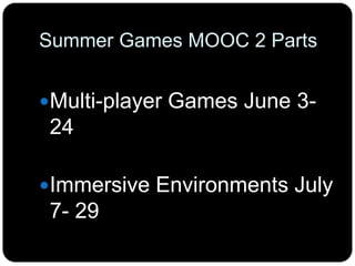 Summer Games MOOC 2 Parts
Multi-player Games June 3-
24
Immersive Environments July
7- 29
 