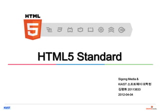 HTML5 Standard
             Sigong Media &
             KAIST 소프트웨어 대학원
             김평화 20113833
             2012-04-04
 