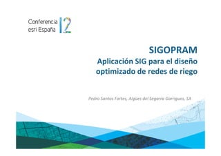 SIGOPRAM
   Aplicación SIG para el diseño
   optimizado de redes de riego


Pedro Santos Fortes, Aigües del Segarra Garrigues, SA
 
