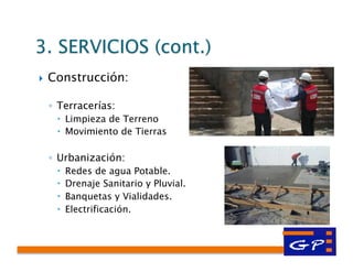 }  Construcción:
◦  Terracerías:
–  Limpieza de Terreno
–  Movimiento de Tierras
◦  Urbanización:
–  Redes de agua Potable.
–  Drenaje Sanitario y Pluvial.
–  Banquetas y Vialidades.
–  Electrificación.
 