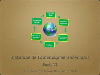 Sistemas de Informações Gerenciais
Parte VI
Prof. Pedro Clarindo da Silva Neto - IFMT
 