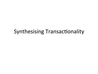 Synthesising	
  Transac/onality	
  
 