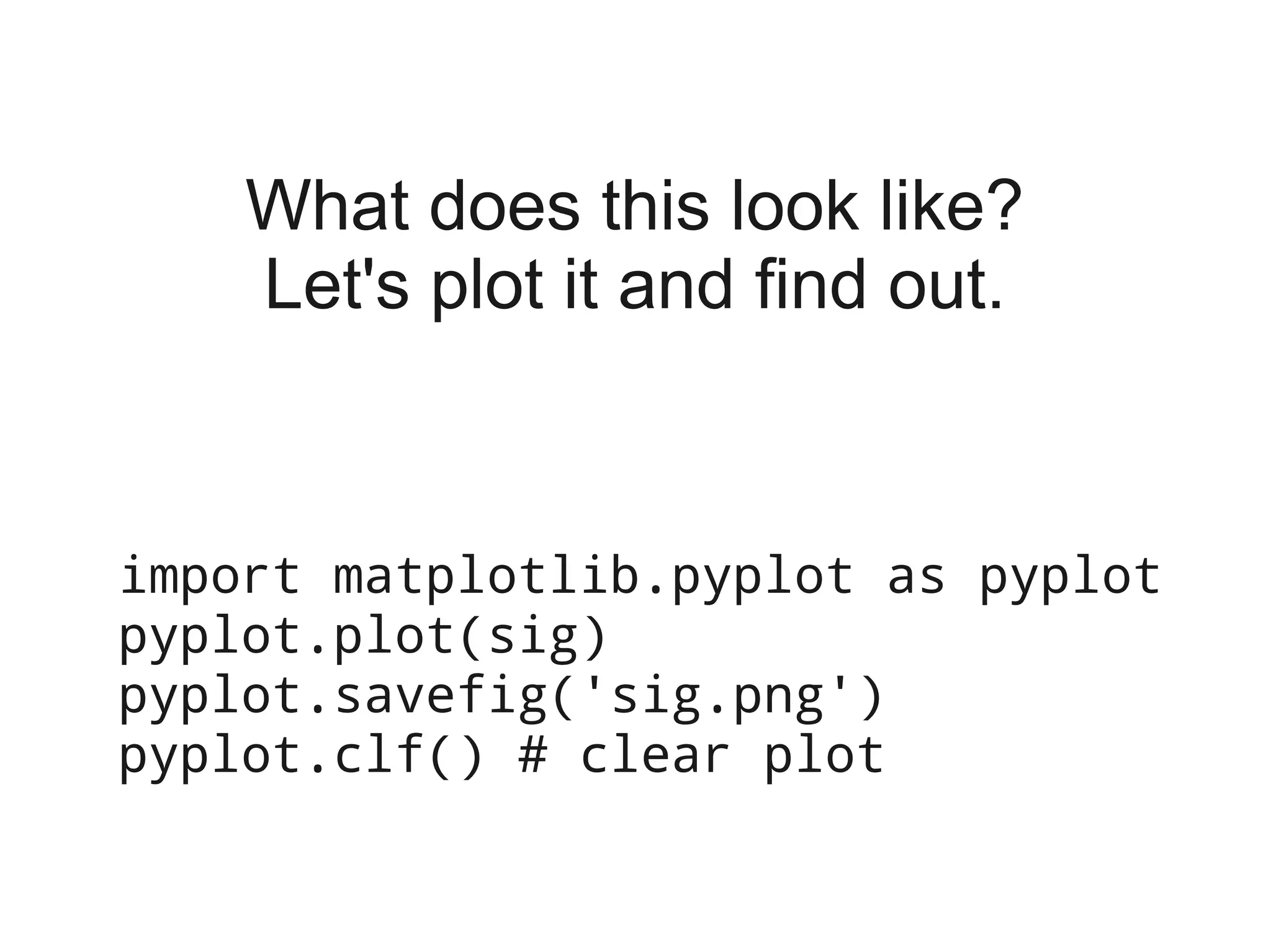What does this look like?
    Let's plot it and find out.



import matplotlib.pyplot as pyplot
pyplot.plot(sig)
pyplot.savefig('sig.png')
pyplot.clf() # clear plot
 