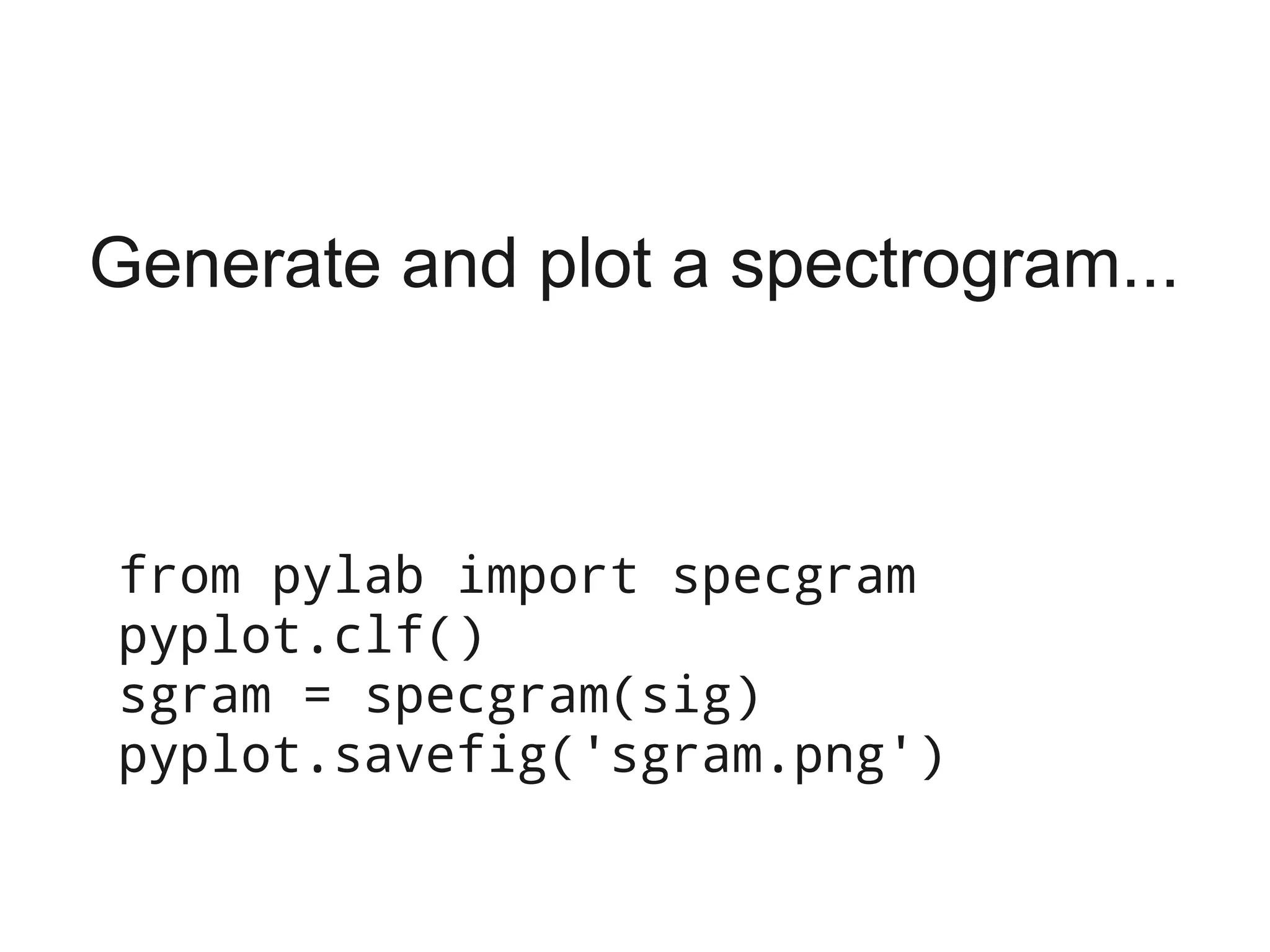 Generate and plot a spectrogram...



from pylab import specgram
pyplot.clf()
sgram = specgram(sig)
pyplot.savefig('sgram.png')
 
