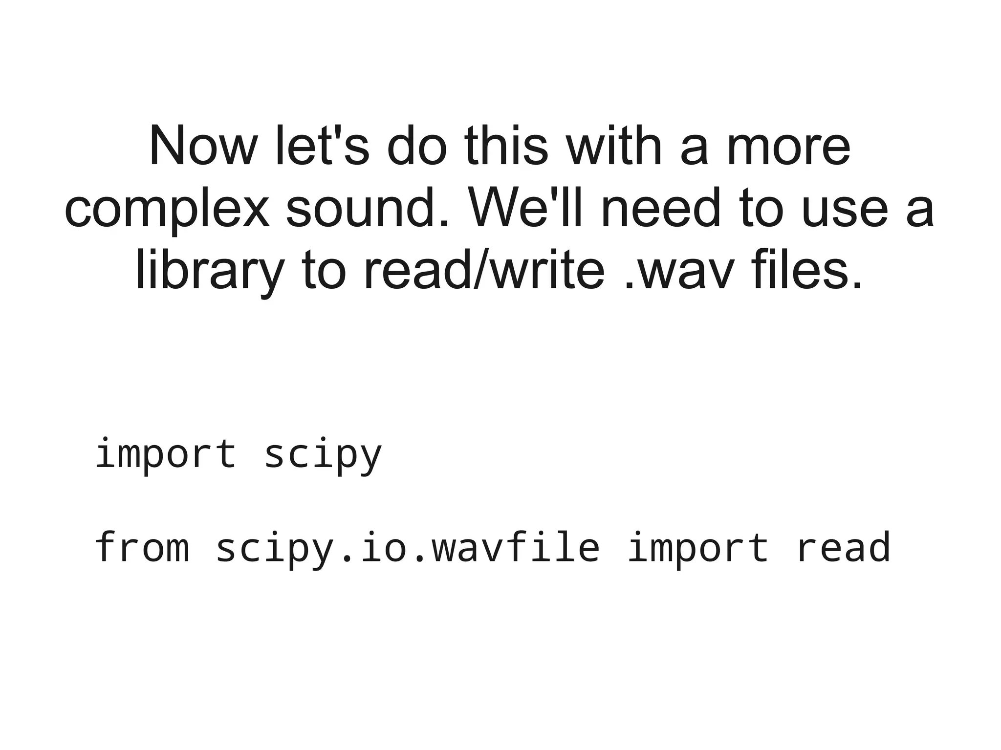Now let's do this with a more
complex sound. We'll need to use a
  library to read/write .wav files.


 import scipy

 from scipy.io.wavfile import read
 