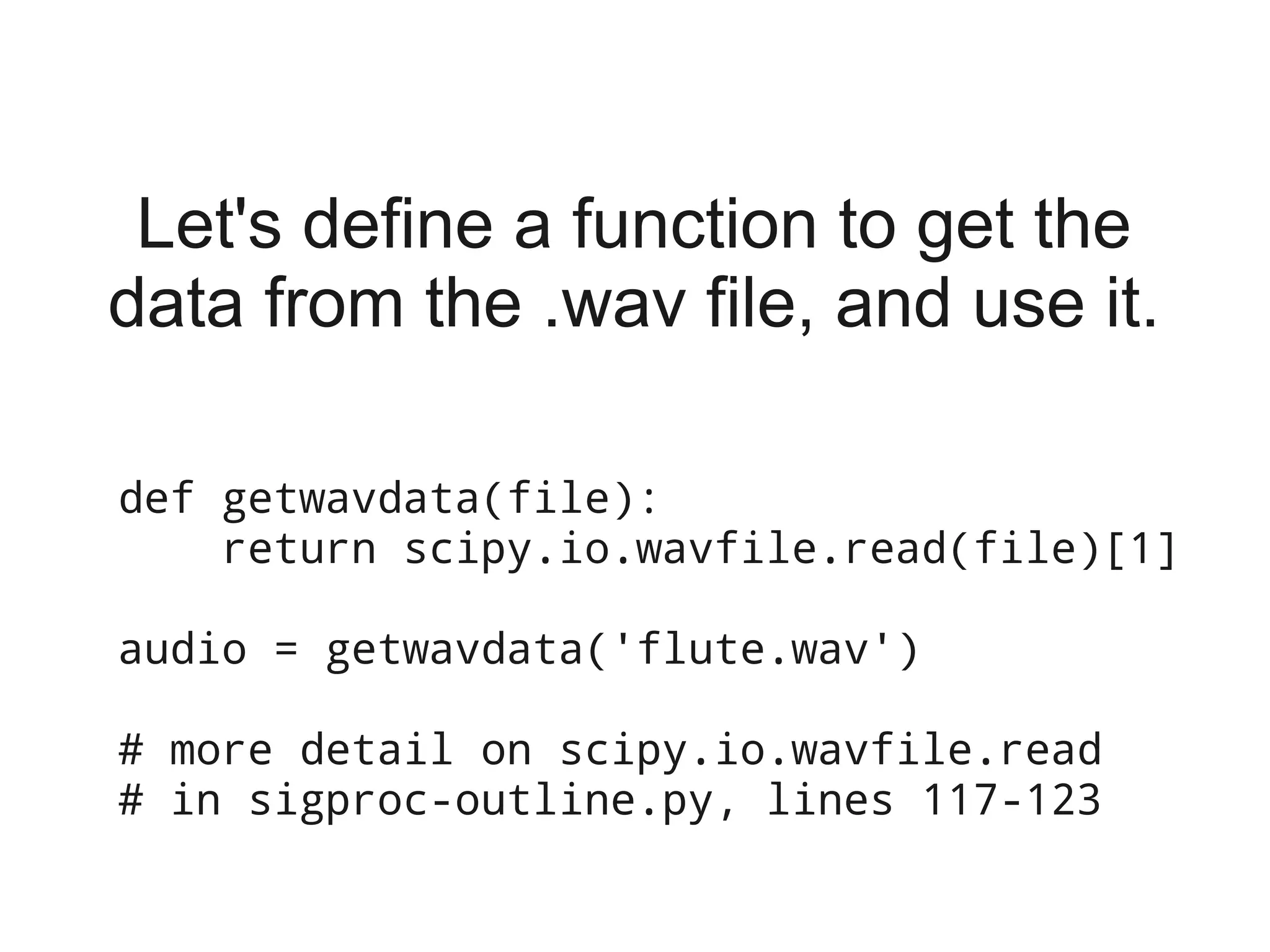 Let's define a function to get the
data from the .wav file, and use it.

def getwavdata(file):
    return scipy.io.wavfile.read(file)[1]

audio = getwavdata('flute.wav')

# more detail on scipy.io.wavfile.read
# in sigproc-outline.py, lines 117-123
 