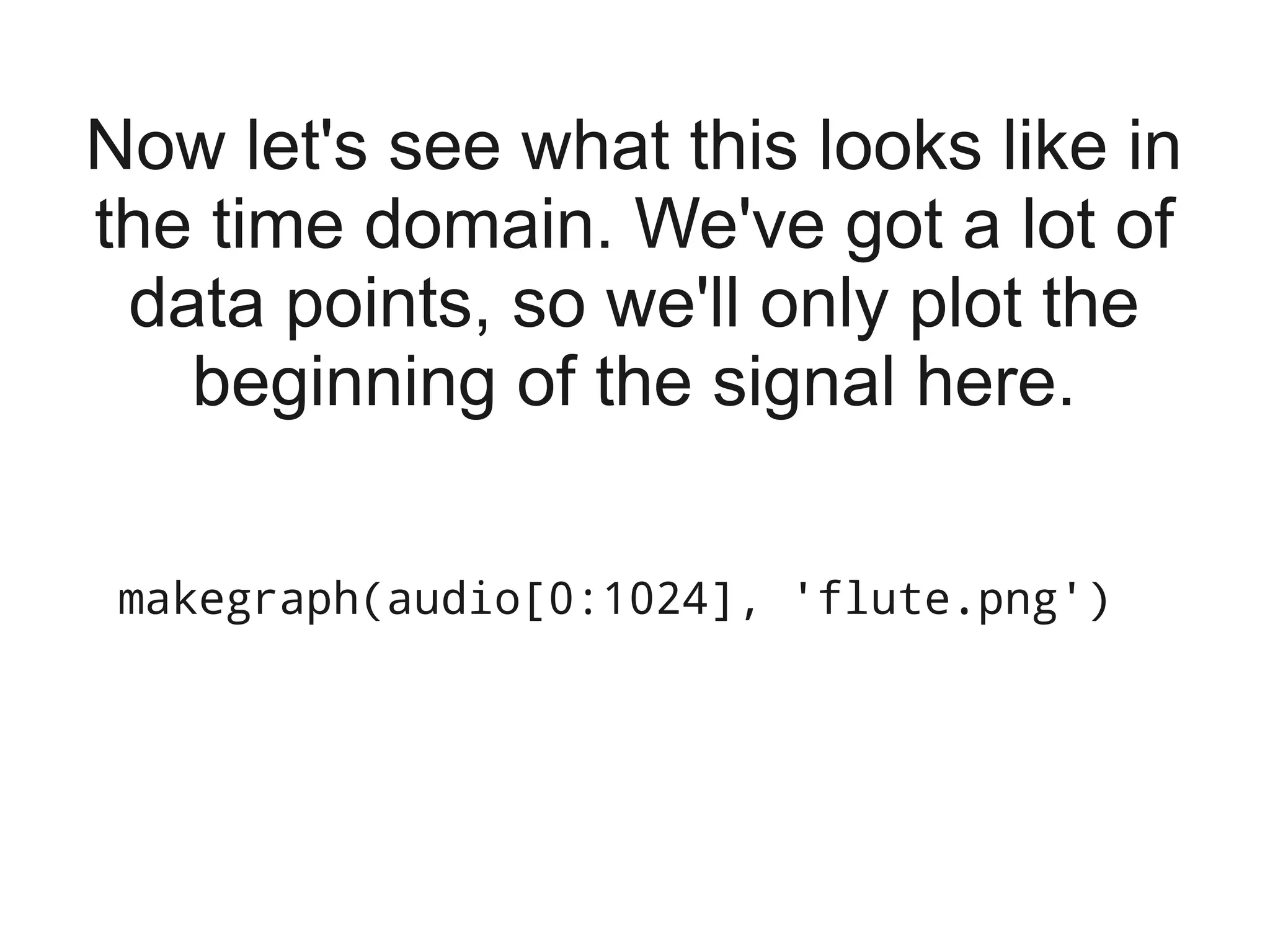 Now let's see what this looks like in
the time domain. We've got a lot of
 data points, so we'll only plot the
   beginning of the signal here.

 makegraph(audio[0:1024], 'flute.png')
 